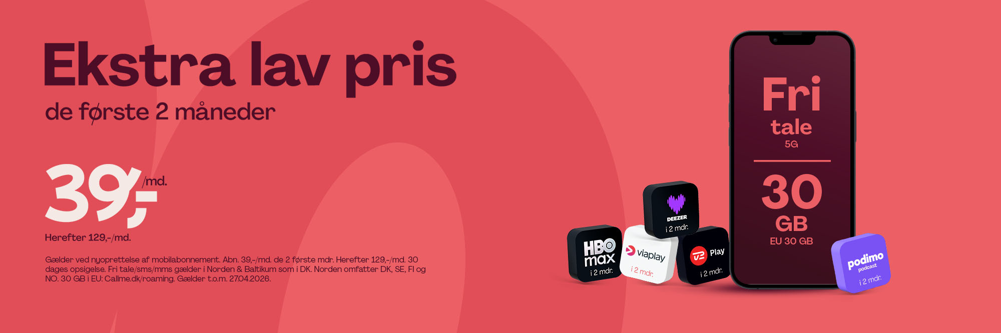 Fri tale 5G, 30 GB, 30 GB i EU, 39,-/md. i 2 mdr., herefter 129,-/md. Gælder nyoprettelser af mobilabonnement t.o.m. 27/04/2026. 30 dages opsigelse.