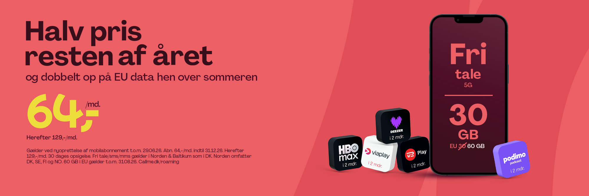 Fri tale 5G, 30 GB, 30 GB i EU, 69,-/md. indtil 31.12.26, herefter 129,-/md. Gælder nyoprettelse af mobilabonnement t.o.m. 29.06.26. 30 dages opsigelse. 60 GB i EU gælder t.o.m. 31.08.26