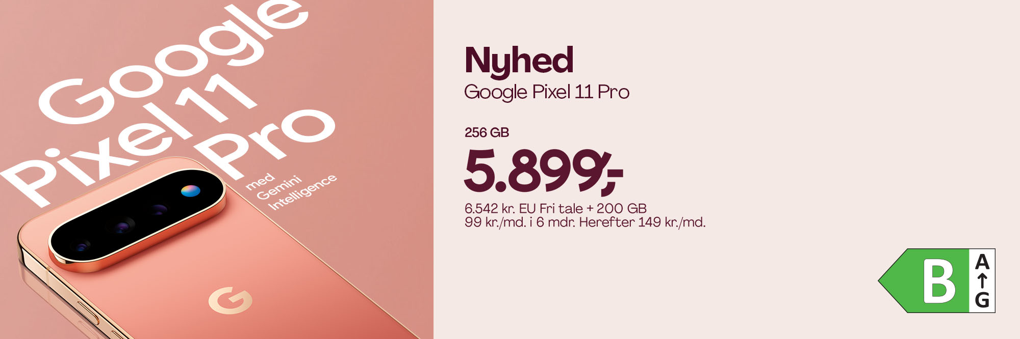 Nyhed! Google Pixel 11 Pro, 256 GB. 5.899,- 6.542 kr. EU fri tale + 200 GB. 99 kr./md. i 6 mdr. Herefter 149 kr./md.