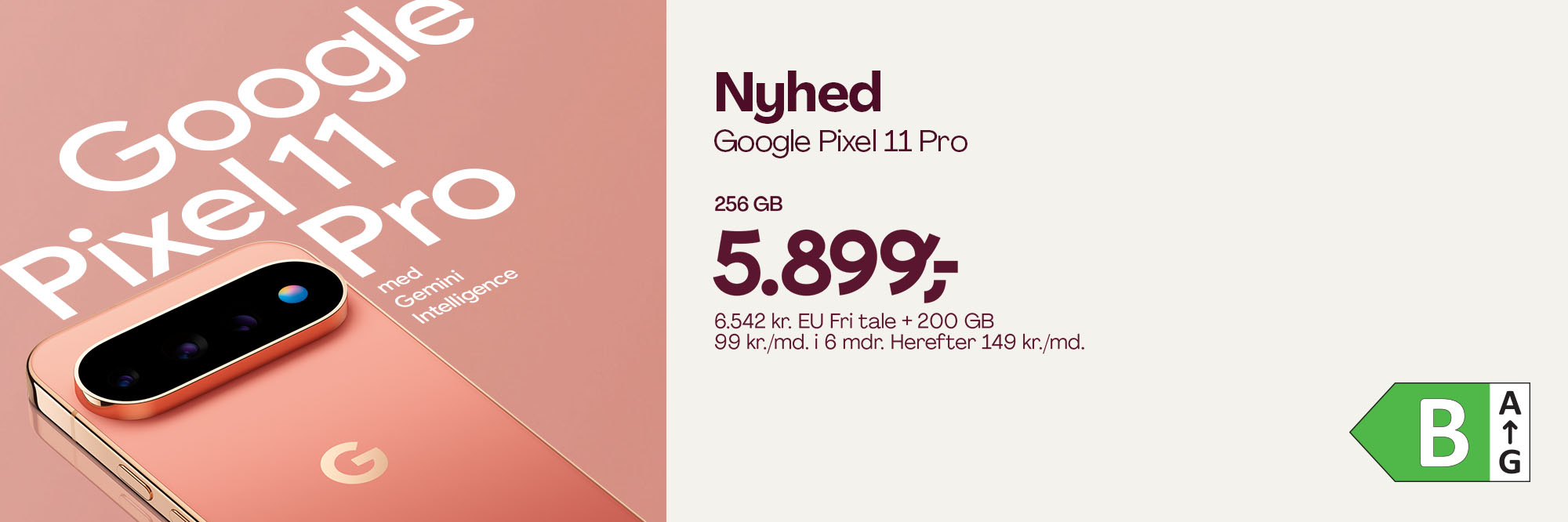 Nyhed! Google Pixel 11 Pro, 256 GB. 5.899,- 6.542 kr. EU fri tale + 200 GB. 99 kr./md. i 6 mdr. Herefter 149 kr./md.